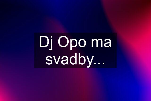 Dj Opo ma svadby...