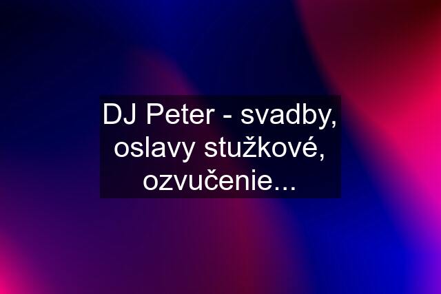 DJ Peter - svadby, oslavy stužkové, ozvučenie...