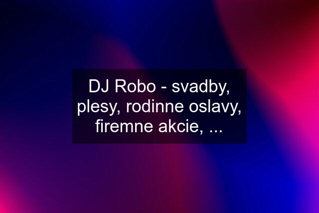 DJ Robo - svadby, plesy, rodinne oslavy, firemne akcie, ...