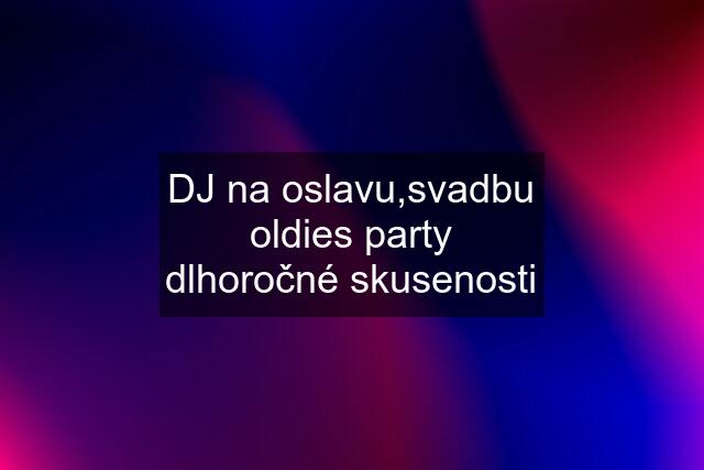 DJ na oslavu,svadbu oldies party dlhoročné skusenosti