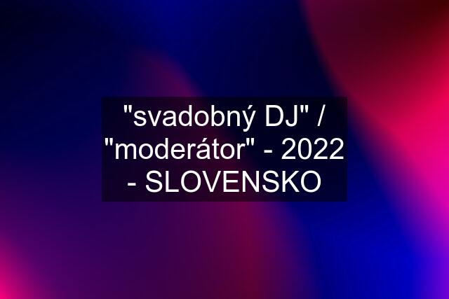"svadobný DJ" / "moderátor" - 2022 - SLOVENSKO