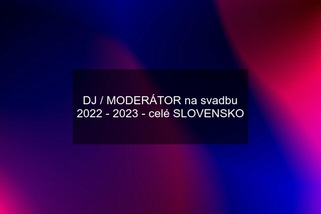 DJ / MODERÁTOR na svadbu 2022 - 2023 - celé SLOVENSKO