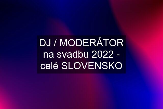 DJ / MODERÁTOR na svadbu 2022 - celé SLOVENSKO