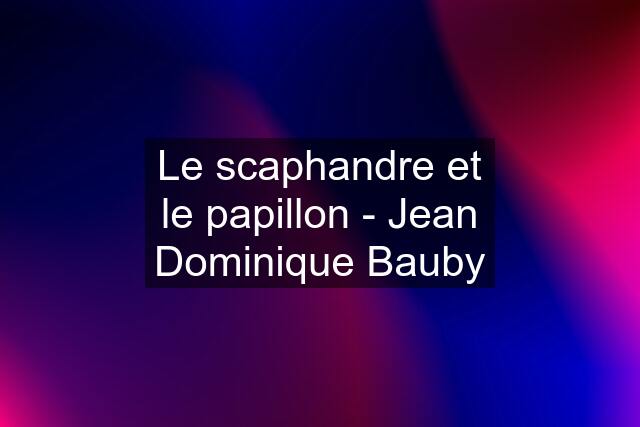 Le scaphandre et le papillon - Jean Dominique Bauby