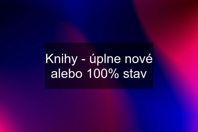 Knihy - úplne nové alebo 100% stav