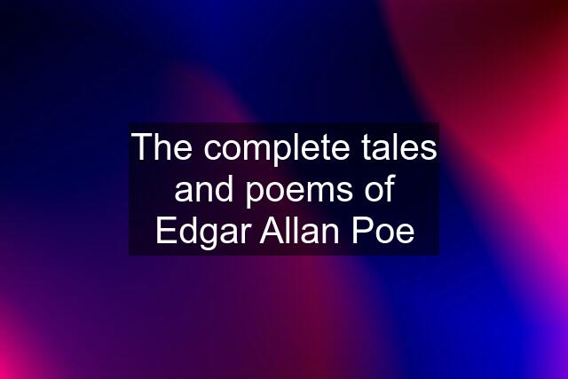 The complete tales and poems of Edgar Allan Poe