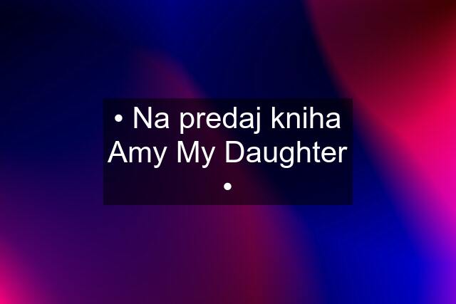 • Na predaj kniha Amy My Daughter •