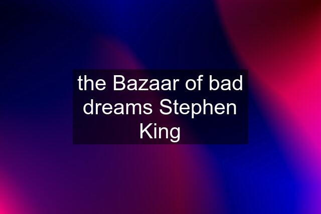 the Bazaar of bad dreams Stephen King