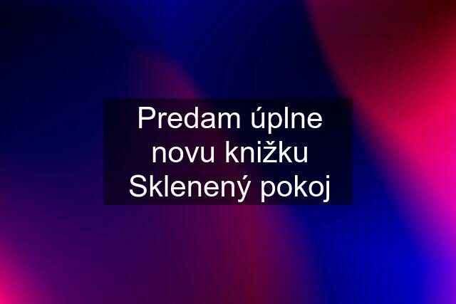 Predam úplne novu knižku Sklenený pokoj