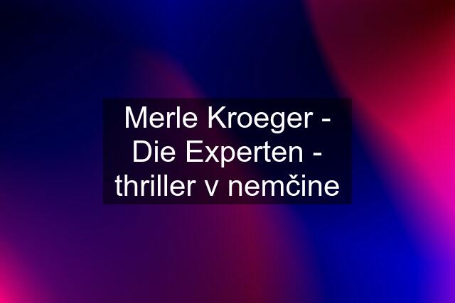 Merle Kroeger - Die Experten - thriller v nemčine