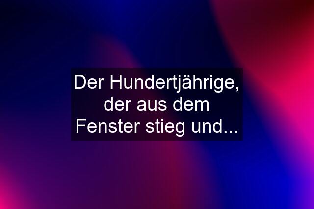 Der Hundertjährige, der aus dem Fenster stieg und...