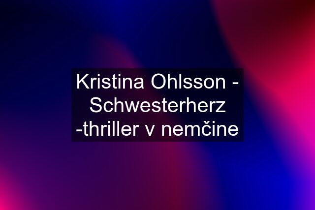 Kristina Ohlsson - Schwesterherz -thriller v nemčine