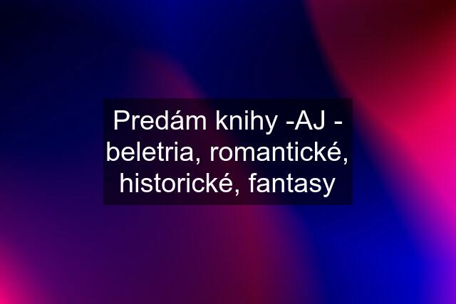 Predám knihy -AJ - beletria, romantické, historické, fantasy