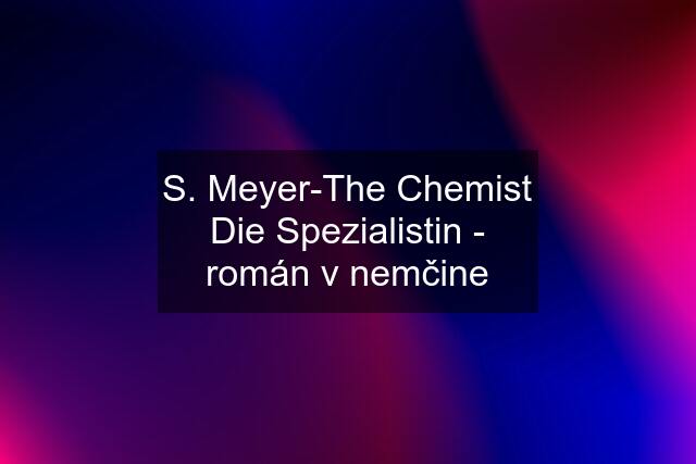 S. Meyer-The Chemist Die Spezialistin - román v nemčine