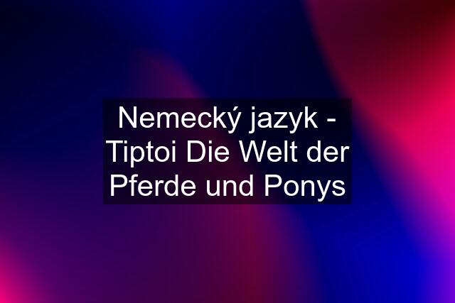 Nemecký jazyk - Tiptoi Die Welt der Pferde und Ponys