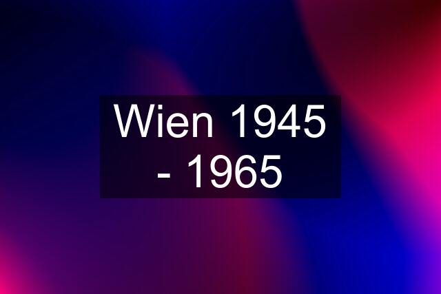 Wien 1945 - 1965