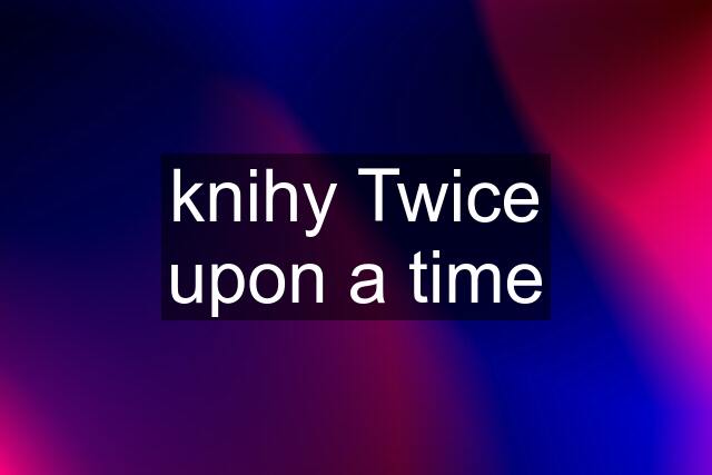 knihy Twice upon a time
