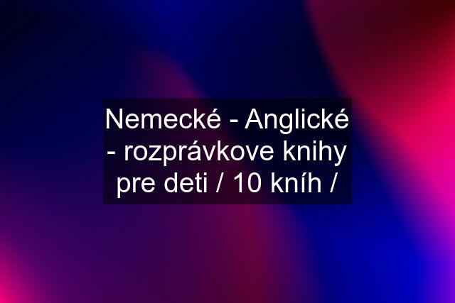 Nemecké - Anglické - rozprávkove knihy pre deti / 10 kníh /