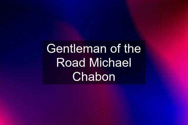 Gentleman of the Road Michael Chabon