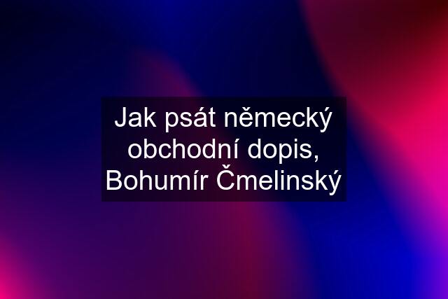 Jak psát německý obchodní dopis, Bohumír Čmelinský