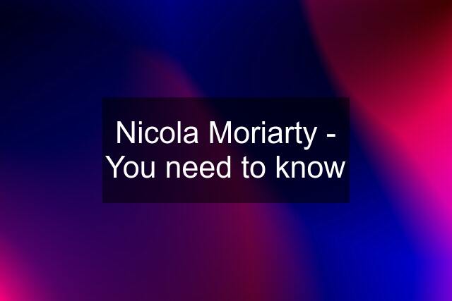 Nicola Moriarty - You need to know