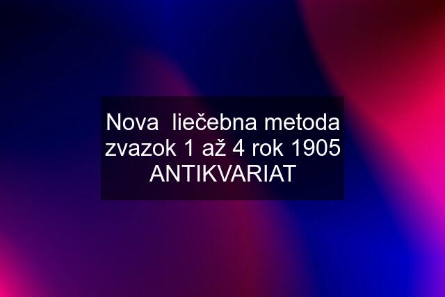 Nova  liečebna metoda zvazok 1 až 4 rok 1905 ANTIKVARIAT