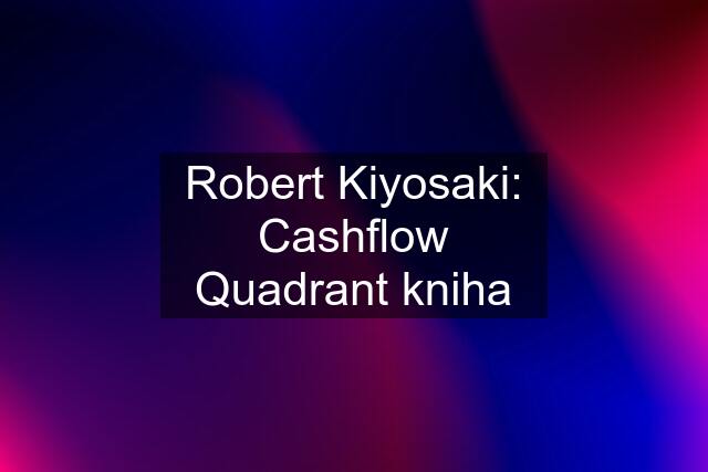 Robert Kiyosaki: Cashflow Quadrant kniha