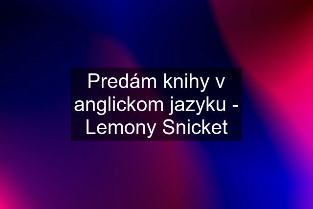 Predám knihy v anglickom jazyku - Lemony Snicket