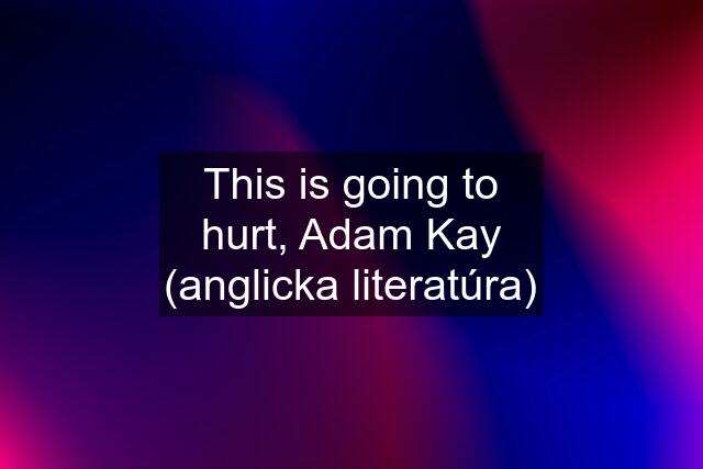 This is going to hurt, Adam Kay (anglicka literatúra)