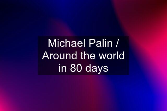 Michael Palin / Around the world in 80 days