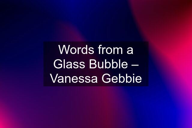 Words from a Glass Bubble – Vanessa Gebbie