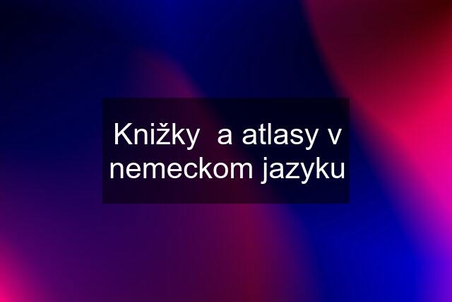 Knižky  a atlasy v nemeckom jazyku