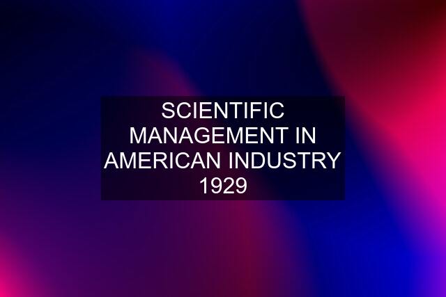 SCIENTIFIC MANAGEMENT IN AMERICAN INDUSTRY 1929