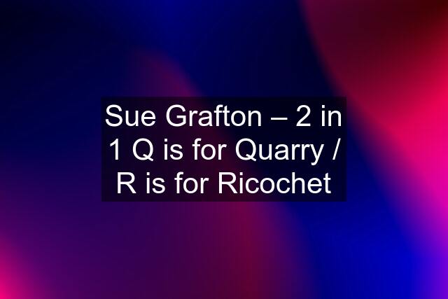 Sue Grafton – 2 in 1 Q is for Quarry / R is for Ricochet