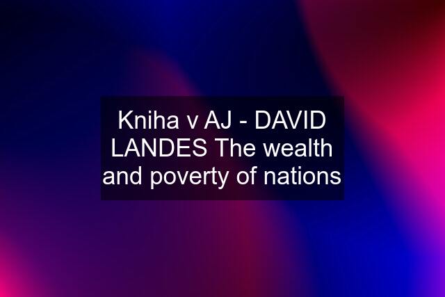 Kniha v AJ - DAVID LANDES The wealth and poverty of nations