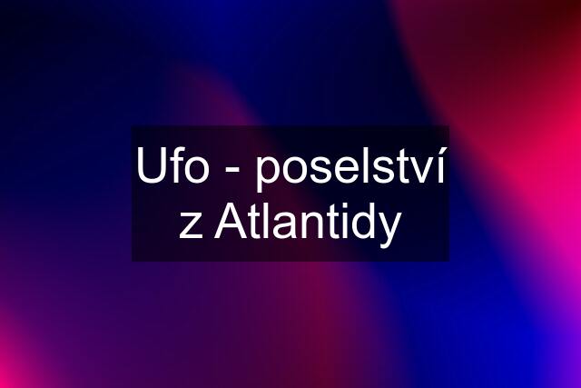 Ufo - poselství z Atlantidy