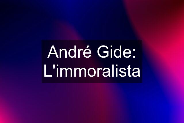 André Gide: L'immoralista