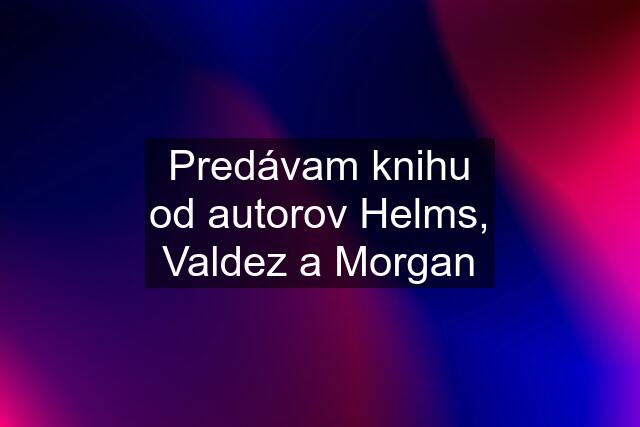 Predávam knihu od autorov Helms, Valdez a Morgan