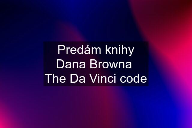 Predám knihy Dana Browna  The Da Vinci code