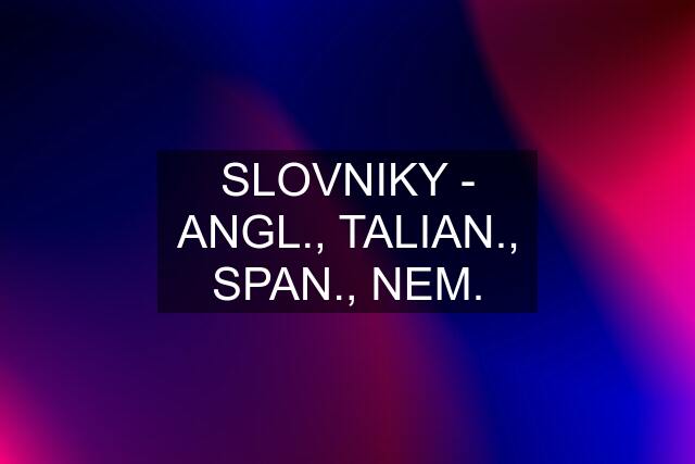 SLOVNIKY - ANGL., TALIAN., SPAN., NEM.