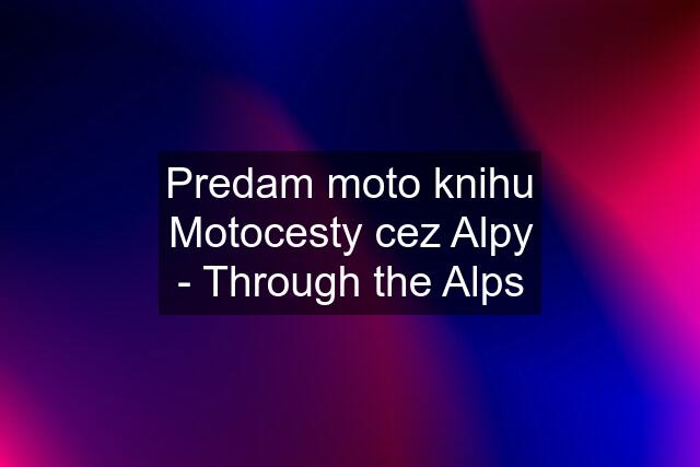 Predam moto knihu Motocesty cez Alpy - Through the Alps