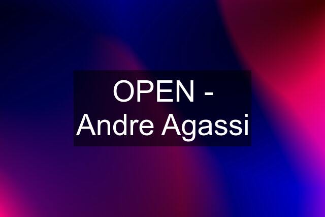 OPEN - Andre Agassi