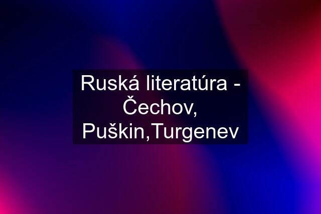 Ruská literatúra - Čechov, Puškin,Turgenev