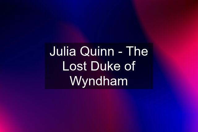 Julia Quinn - The Lost Duke of Wyndham