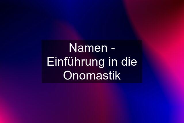 Namen - Einführung in die Onomastik