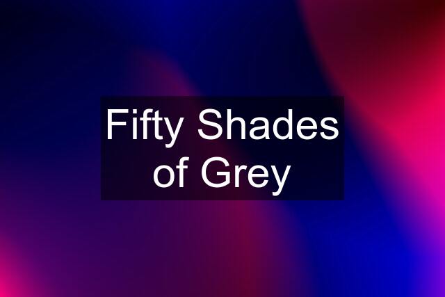 Fifty Shades of Grey