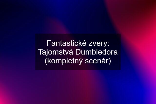 Fantastické zvery: Tajomstvá Dumbledora (kompletný scenár)