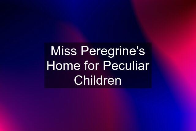 Miss Peregrine's Home for Peculiar Children