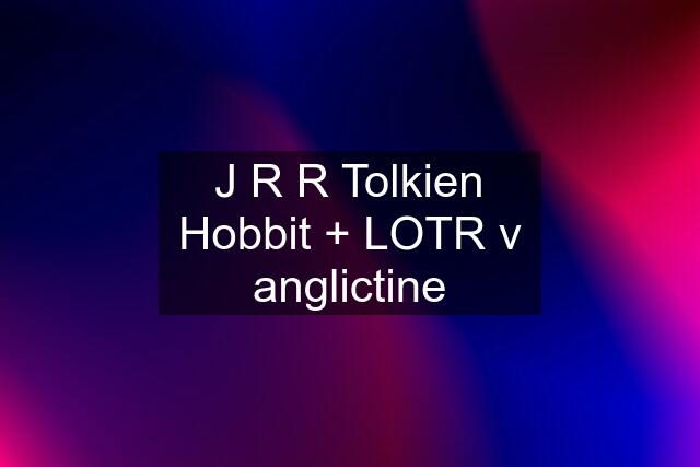 J R R Tolkien Hobbit + LOTR v anglictine