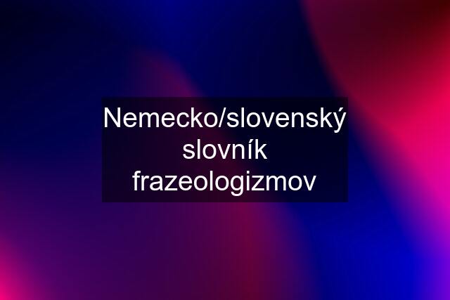 Nemecko/slovenský slovník frazeologizmov